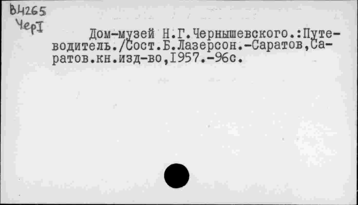 ﻿Ы4265

Дом-музей Н.Г.Чернышевского.:Путе водитель./Сост.Б.Лазерсон.-Саратов»Саратов.кн.изд-во ,1957. -96с.